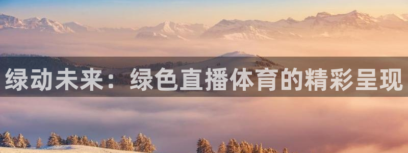 新体球即时比分新球体育：绿动未来：绿色直播体育的精彩呈现