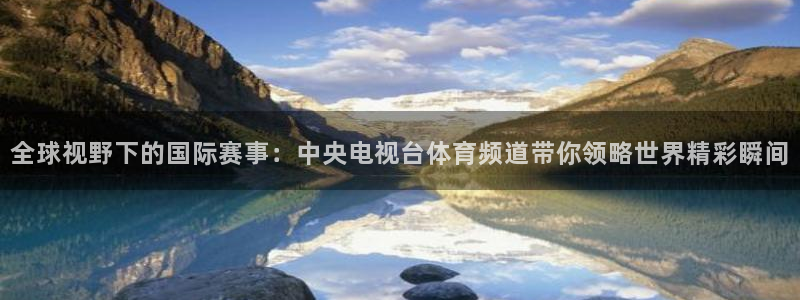 新球体育即时分：全球视野下的国际赛事：中央电视台体育频道带你领略世界精彩瞬间